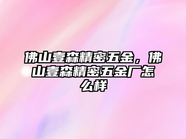 佛山壹森精密五金，佛山壹森精密五金廠怎么樣