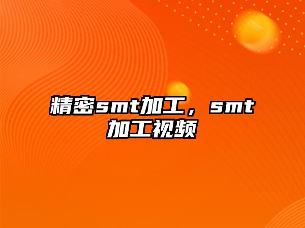 精密smt加工，smt加工視頻