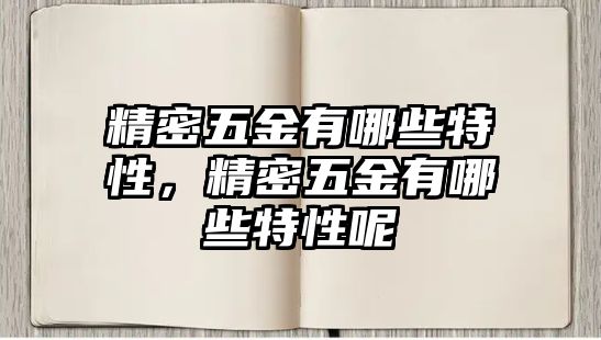 精密五金有哪些特性，精密五金有哪些特性呢