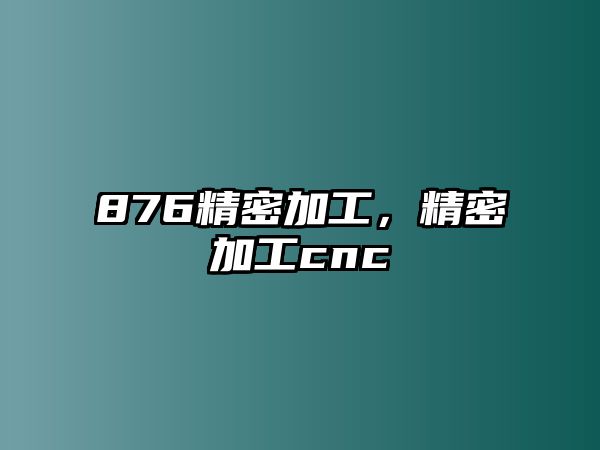 876精密加工，精密加工cnc