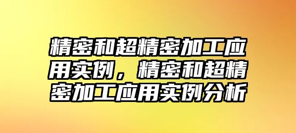 精密和超精密加工應用實例，精密和超精密加工應用實例分析