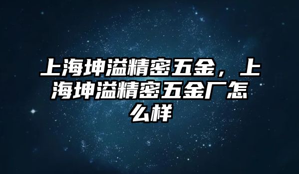 上海坤溢精密五金，上海坤溢精密五金廠怎么樣