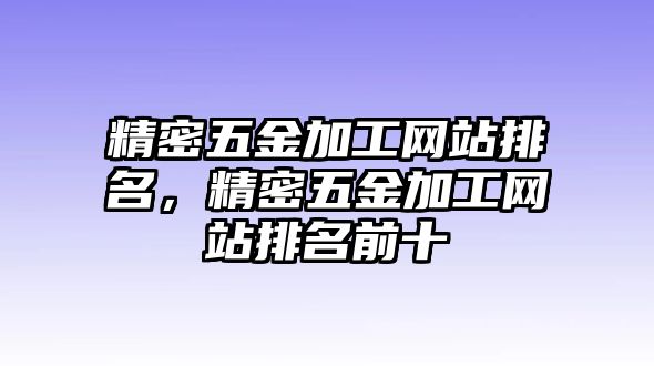 精密五金加工網(wǎng)站排名，精密五金加工網(wǎng)站排名前十