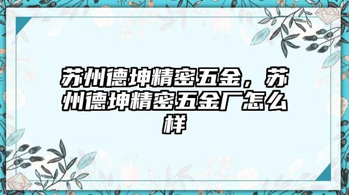 蘇州德坤精密五金，蘇州德坤精密五金廠怎么樣