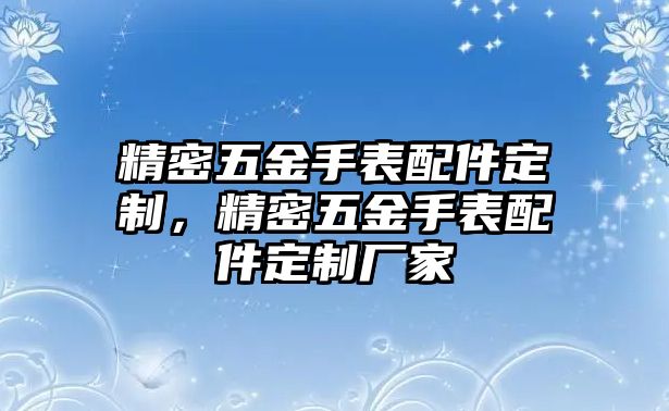 精密五金手表配件定制，精密五金手表配件定制廠家