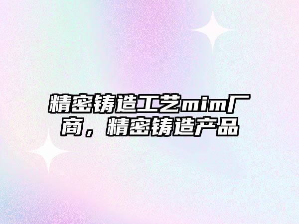 精密鑄造工藝mim廠商，精密鑄造產(chǎn)品