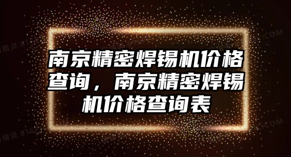 南京精密焊錫機(jī)價(jià)格查詢，南京精密焊錫機(jī)價(jià)格查詢表