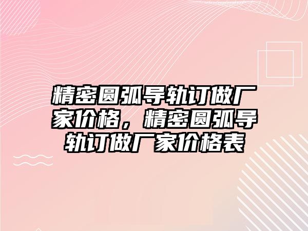 精密圓弧導(dǎo)軌訂做廠家價格，精密圓弧導(dǎo)軌訂做廠家價格表