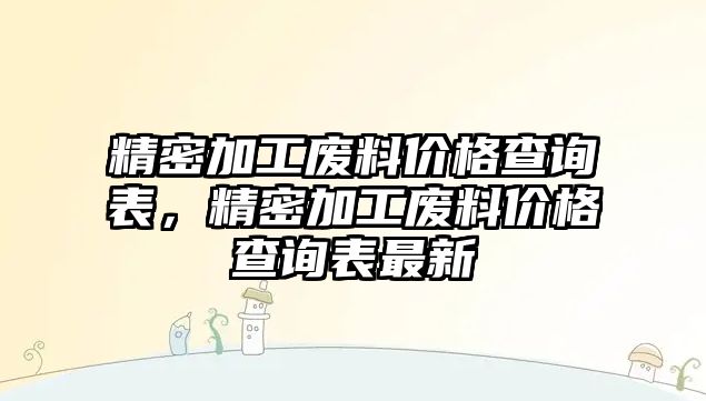 精密加工廢料價(jià)格查詢表，精密加工廢料價(jià)格查詢表最新