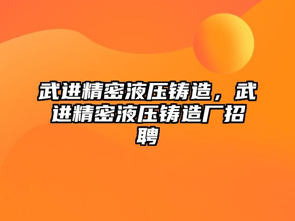 武進精密液壓鑄造，武進精密液壓鑄造廠招聘