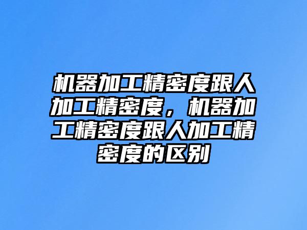 機器加工精密度跟人加工精密度，機器加工精密度跟人加工精密度的區(qū)別