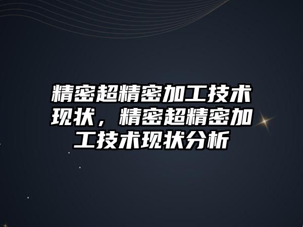 精密超精密加工技術現狀，精密超精密加工技術現狀分析