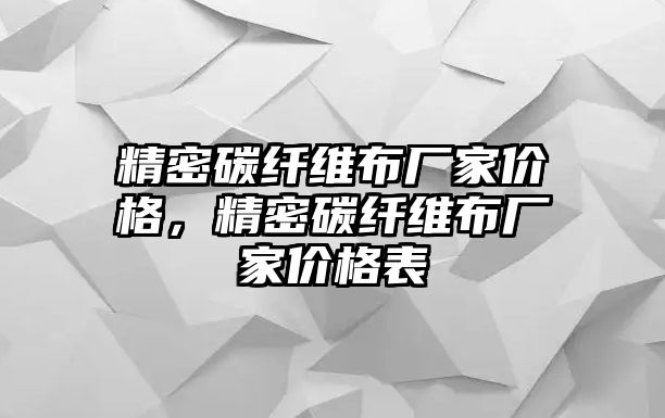 精密碳纖維布廠家價(jià)格，精密碳纖維布廠家價(jià)格表