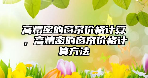 高精密的窗簾價格計算，高精密的窗簾價格計算方法