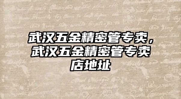 武漢五金精密管專賣，武漢五金精密管專賣店地址