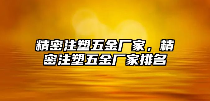 精密注塑五金廠家，精密注塑五金廠家排名