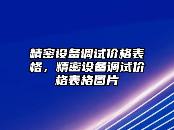 精密設(shè)備調(diào)試價格表格，精密設(shè)備調(diào)試價格表格圖片