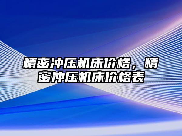 精密沖壓機(jī)床價(jià)格，精密沖壓機(jī)床價(jià)格表