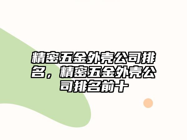 精密五金外殼公司排名，精密五金外殼公司排名前十