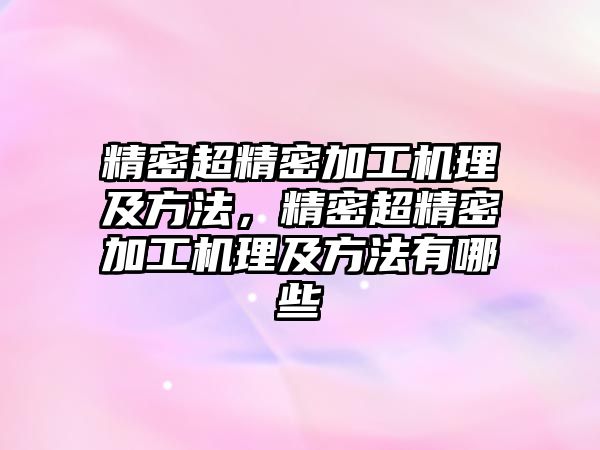 精密超精密加工機理及方法，精密超精密加工機理及方法有哪些