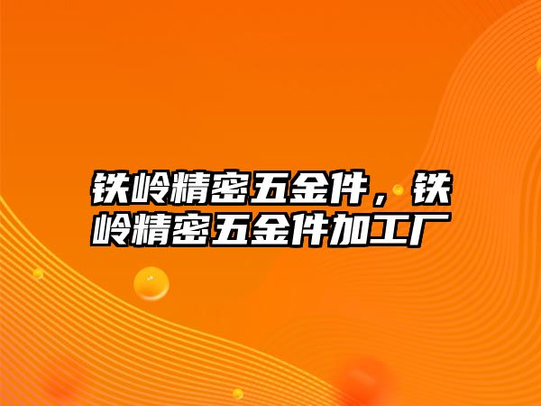 鐵嶺精密五金件，鐵嶺精密五金件加工廠