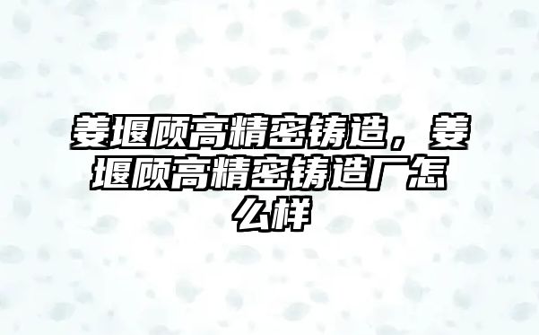 姜堰顧高精密鑄造，姜堰顧高精密鑄造廠怎么樣