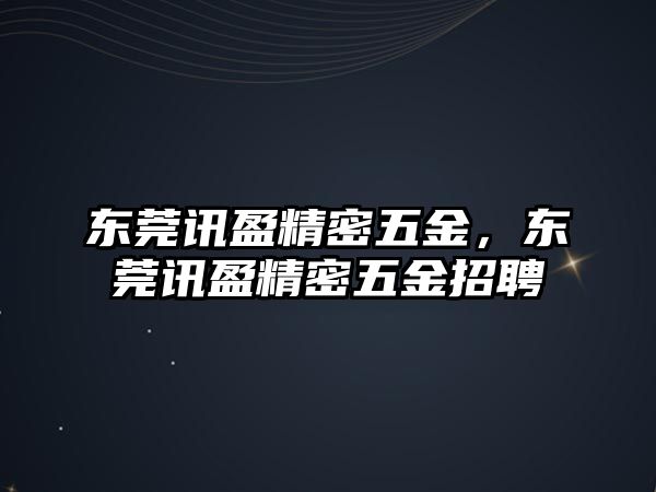 東莞訊盈精密五金，東莞訊盈精密五金招聘