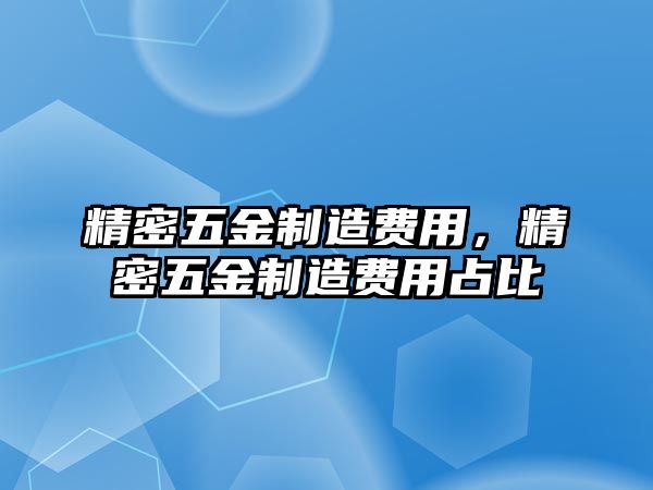 精密五金制造費用，精密五金制造費用占比