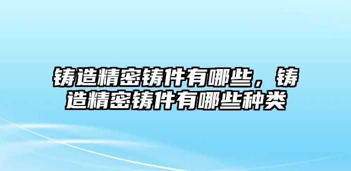 鑄造精密鑄件有哪些，鑄造精密鑄件有哪些種類