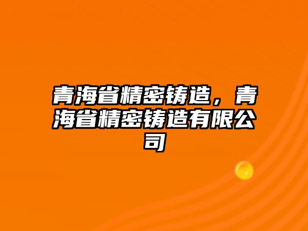 青海省精密鑄造，青海省精密鑄造有限公司