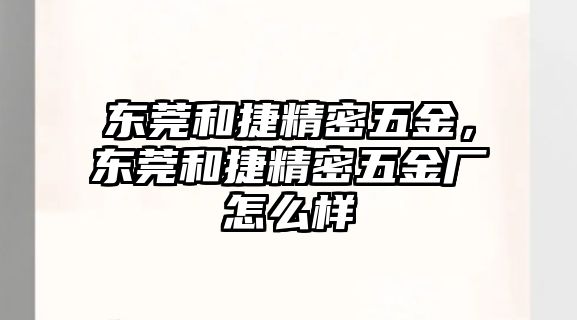 東莞和捷精密五金，東莞和捷精密五金廠怎么樣