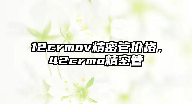 12crmov精密管價格，42crmo精密管