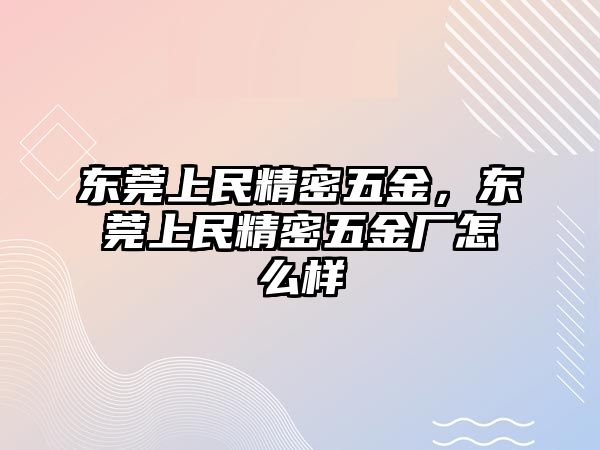 東莞上民精密五金，東莞上民精密五金廠怎么樣