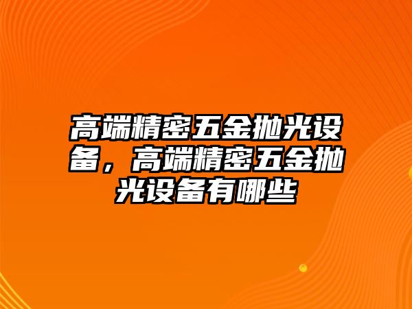 高端精密五金拋光設(shè)備，高端精密五金拋光設(shè)備有哪些