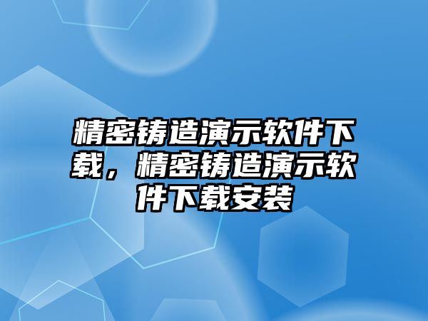 精密鑄造演示軟件下載，精密鑄造演示軟件下載安裝