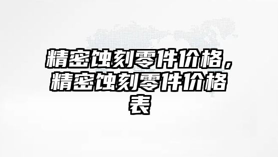 精密蝕刻零件價格，精密蝕刻零件價格表