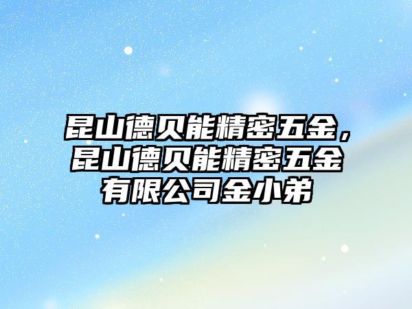 昆山德貝能精密五金，昆山德貝能精密五金有限公司金小弟