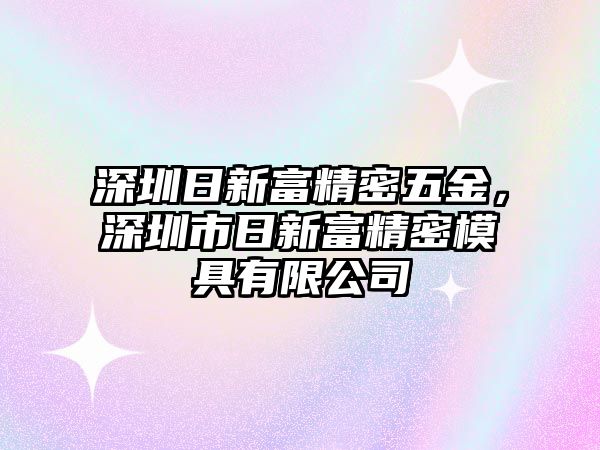 深圳日新富精密五金，深圳市日新富精密模具有限公司