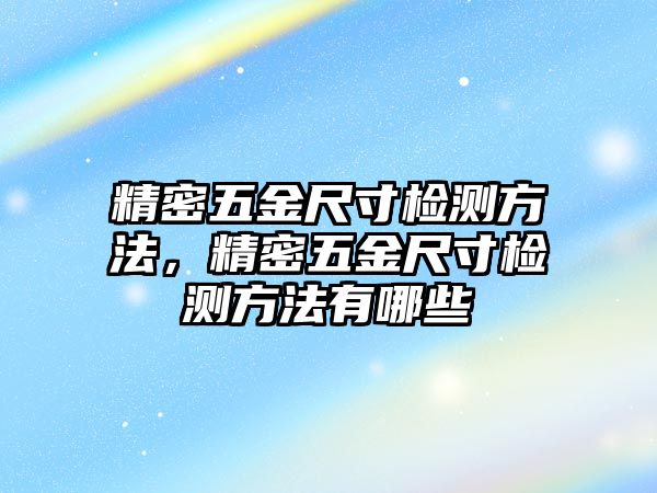 精密五金尺寸檢測方法，精密五金尺寸檢測方法有哪些