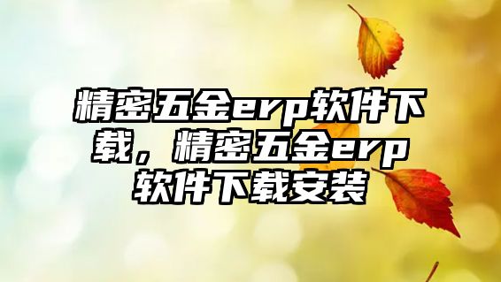 精密五金erp軟件下載，精密五金erp軟件下載安裝