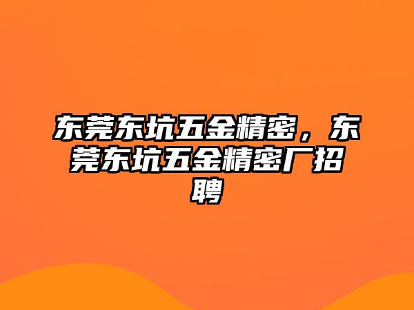 東莞東坑五金精密，東莞東坑五金精密廠招聘