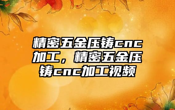 精密五金壓鑄cnc加工，精密五金壓鑄cnc加工視頻