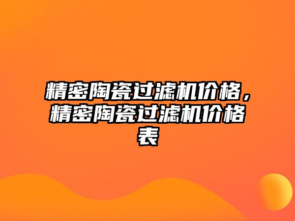 精密陶瓷過濾機價格，精密陶瓷過濾機價格表