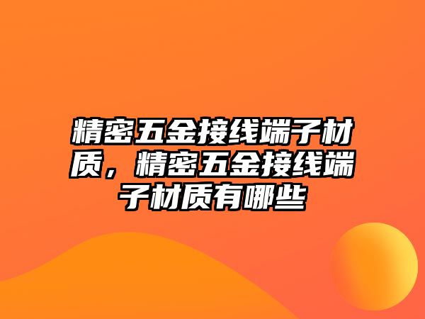 精密五金接線端子材質(zhì)，精密五金接線端子材質(zhì)有哪些