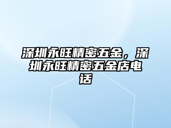 深圳永旺精密五金，深圳永旺精密五金店電話