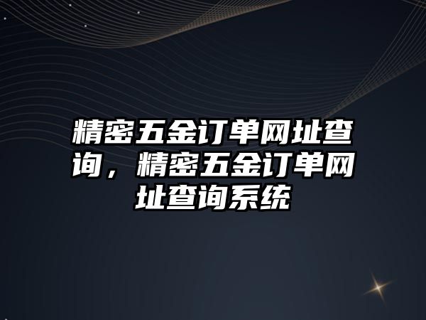 精密五金訂單網(wǎng)址查詢，精密五金訂單網(wǎng)址查詢系統(tǒng)