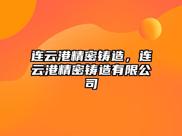 連云港精密鑄造，連云港精密鑄造有限公司