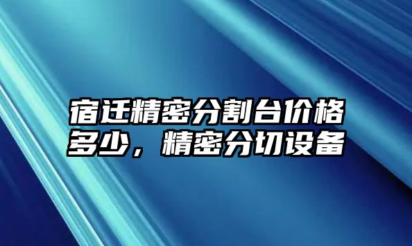 宿遷精密分割臺(tái)價(jià)格多少，精密分切設(shè)備