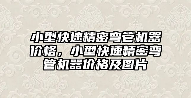 小型快速精密彎管機器價格，小型快速精密彎管機器價格及圖片