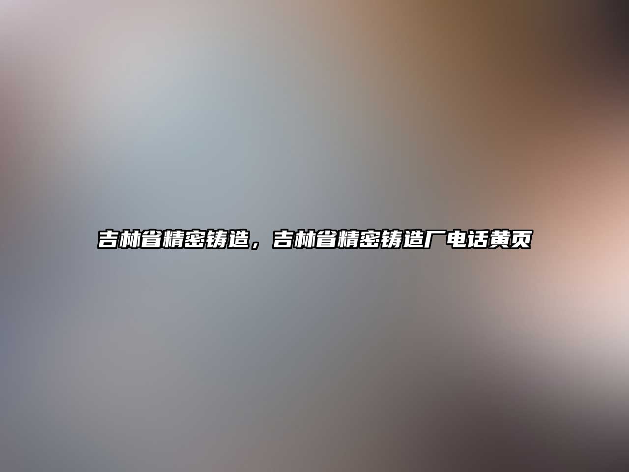 吉林省精密鑄造，吉林省精密鑄造廠電話黃頁